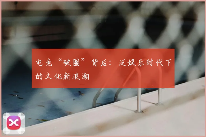 电竞“破圈”背后:泛娱乐时代下的文化新浪潮