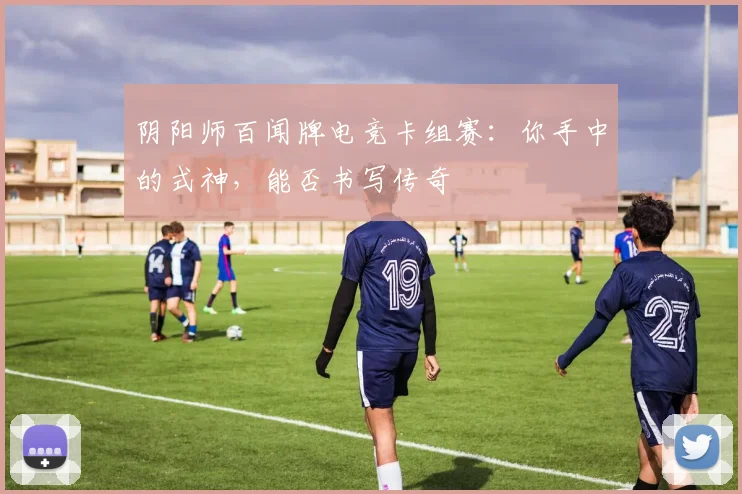 阴阳师百闻牌电竞卡组赛:你手中的式神,能否书写传奇