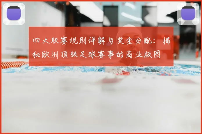 四大联赛规则详解与奖金分配:揭秘欧洲顶级足球赛事的商业版图