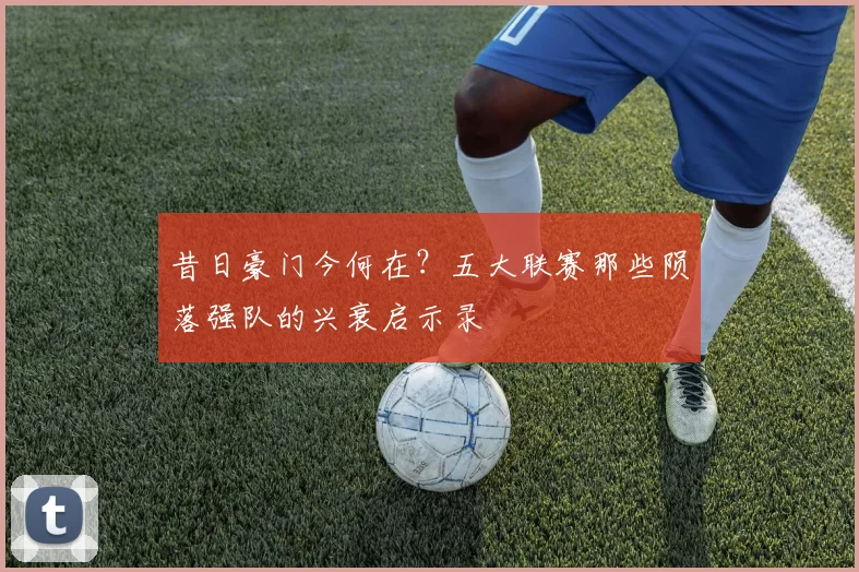昔日豪门今何在?五大联赛那些陨落强队的兴衰启示录