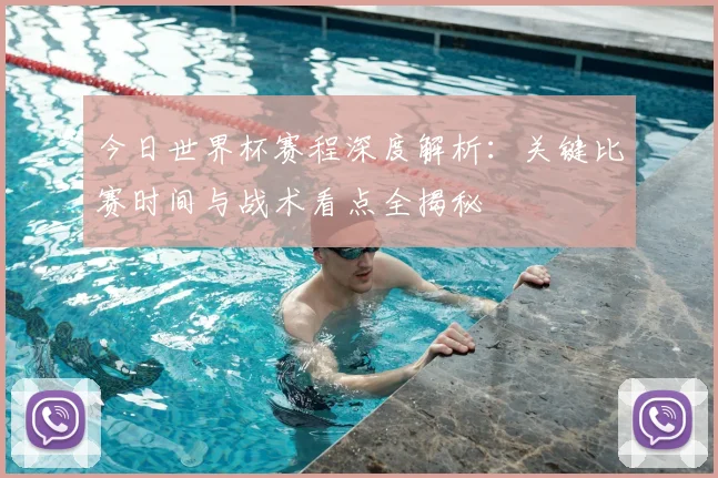 今日世界杯赛程深度解析:关键比赛时间与战术看点全揭秘