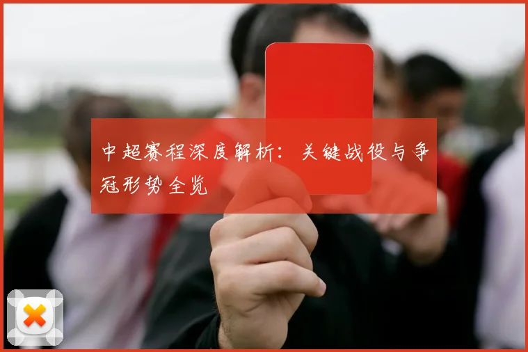 中超赛程深度解析：关键战役与争冠形势全览