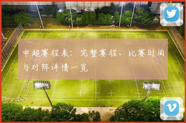 中超赛程表:完整赛程、比赛时间与对阵详情一览