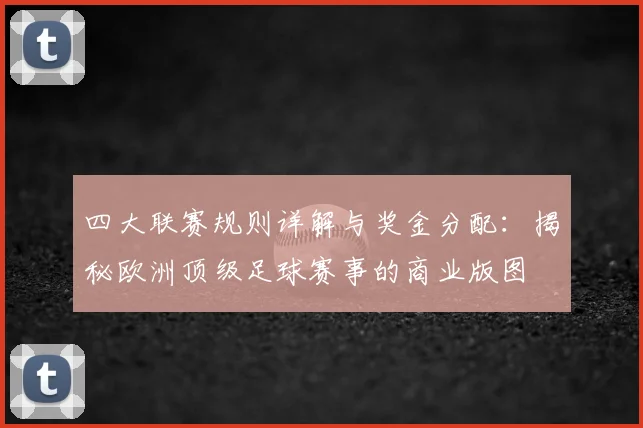 四大联赛规则详解与奖金分配:揭秘欧洲顶级足球赛事的商业版图